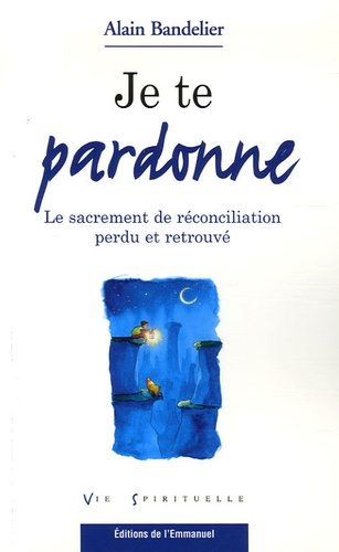 Alain Bandelier - Je te pardonne - Le sacrement de réconciliation perdu et retrouvé.