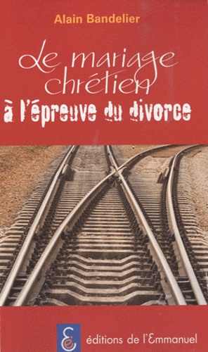 Alain Bandelier - Le mariage chrétien à l'épreuve du divorce.