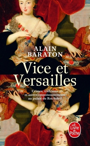 Vice et Versailles. Crimes, trahisons et autres empoisonnements au palais du Roi-Soleil