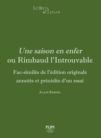 Alain Bardel - Une saison en enfer ou Rimbaud l’Introuvable - Fac-similés de l’édition originale annotés et précédés d’un essai.