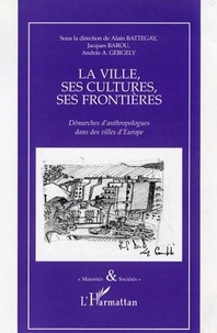 Alain Battegay et Jacques Barou - La ville, ses cultures, ses frontières - Démarches d'anthropologues dans des villes d'Europe.