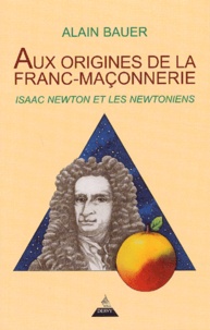 Alain Bauer - Aux Origines De La Franc-Maconnerie : Newton Et Les Newtoniens.