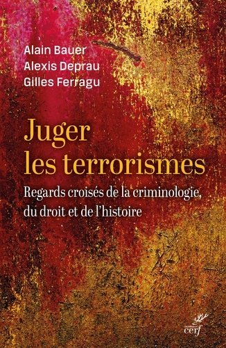 Alain Bauer et Alexis Deprau - Juger le terrorisme - Regards croisés de la criminologie, du droit et de l'histoire.