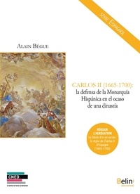 Alain Bègue - Carlos II (1665-1700) : la defensa de la Monarquia hispanica en el ocaso de una dinastia.