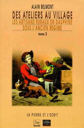 Alain Belmont - Des Ateliers Au Village. Tome 2, Les Artisans Ruraux En Dauphine Sous L'Ancien Regime.