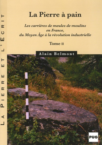 Alain Belmont - La pierre à pain - Tome 2, Les carrières de meules de moulins en France, du Moyen Age à la révolution industrielle.