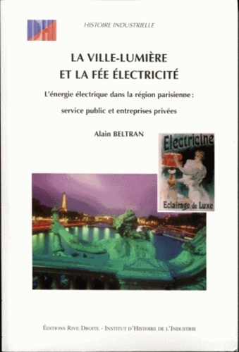 Alain Beltran - La Ville-Lumiere Et La Fee Electricite. Service Public Et Entreprises Privees : L'Energie Electrique Dans La Region Parisienne.