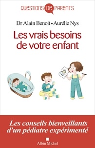 Alain Benoit et Aurélie Nys - Les vrais besoins de l'enfant de la naissance à l'autonomie.