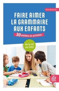 Alain Bentolila - Faire aimer la grammaire aux enfants 30 ateliers et activités - de la grande section  au CM2.