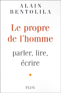 Alain Bentolila - Le Propre De L'Homme. Parler, Lire, Ecrire.