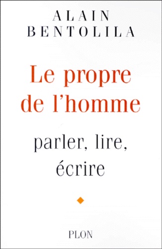 Alain Bentolila - Le Propre De L'Homme. Parler, Lire, Ecrire.