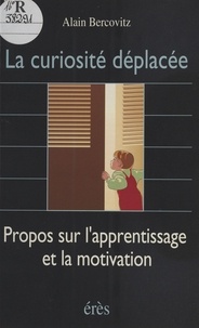 Alain Bercovitz - La Curiosite Deplacee. Propos Sur L'Apprentissage Et La Motivation.