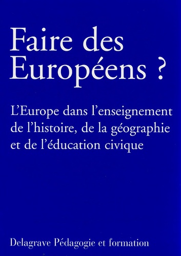 Alain Bergounioux et Pascal Cauchy - Faire des Européens ? - L'Europe dans l'enseignement de l'histoire, de la géographie et de l'éducation civique.