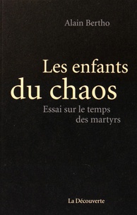 Alain Bertho - Les enfants du chaos - Essai sur le temps des martyrs.