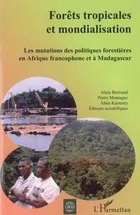 Alain Bertrand - Forêts tropicales et mondialisation : les mutations des politiques forestières en Afrique francophone et à Madagascar.