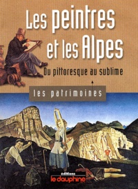 Alain Bexon et Dominique Richard - Les peintres et les Alpes - Du pittoresque au sublime.