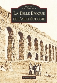 Alain Beyneix - La belle époque de l'archéologie.