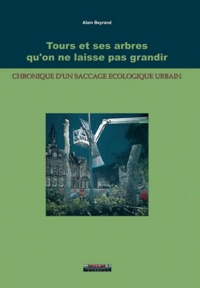 Alain Beyrand - Tours et ses arbres qu'on ne laisse pas grandir - Chronique d'un saccage écologique urbain.