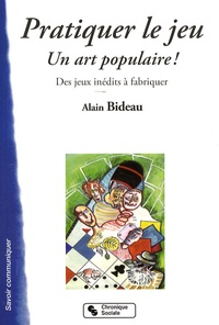 Alain Bideau - Pratiquer le jeu - Un art populaire ! Des jeux inédits à fabriquer.