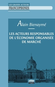 Alain Bienaymé - Les acteurs responsables de l'économie organisée de marché.