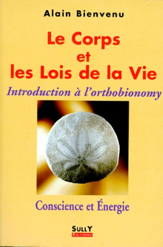 Alain Bienvenu - LE CORPS ET LES LOIS DE LA VIE. - Introduction à l'orthobionomy.