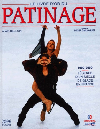 Alain Billouin - Le Livre D'Or Du Patinage 1900-2000. Legende D'Un Siecle De Glace En France.