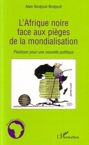 Alain Bindjouli Bindjouli - L'Afrique noire face aux pièges de la mondialisation: plaidoyer pour une nouvelle politique..