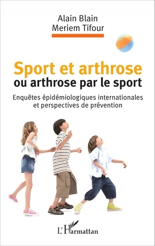 Alain Blain et Meriem Tifour - Sport et arthrose ou arthrose par le sport - Enquêtes épidémiologiques internationales et perspectives de prévention.