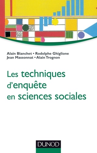 Alain Blanchet et Rodolphe Ghiglione - Les techniques d'enquête en sciences sociales - Observer, interviewer, questionner.