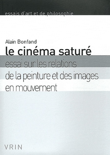 Alain Bonfand - Le cinéma saturé - Essai sur les relations de la peinture et des images en mouvement.
