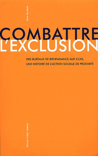 Alain Borderie - Combattre l'exclusion - Des bureaux de bienfaisance aux CCAS, une histoire de l'action sociale de proximité.