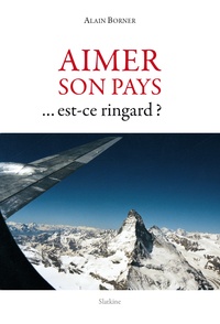 Alain Borner - Aimer son pays... Est-ce ringard ? - Une vision de la Suisse et de son rôle.