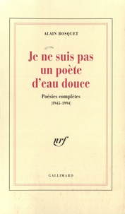 Alain Bosquet - Je ne suis pas un poète d'eau douce - Poésies complètes (1945-1994).