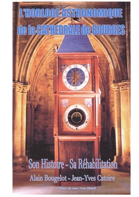 Alain Bougelot et Jean-Yves Catoire - L'horloge astronomique de la cathédrale de Bourges - Son Histoire - Sa Réhabilitation.