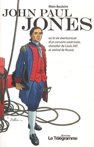 Alain Boulaire - John Paul Jones - Ou la vie aventureuse d'un corsaire américain, chevalier de Louis XVI et amiral de Russie.
