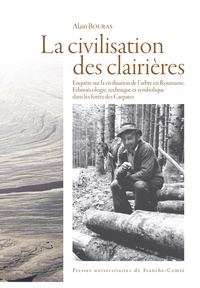 Alain Bouras - La civilisation des clairières - Enquête sur la civilisation de l'arbre en Roumanie - Ethnoécologie, technique et symbolique dans les forêts des Carpates.