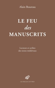 Alain Boureau - Le feu des manuscrits - Lecteurs et scribes des textes médiévaux.