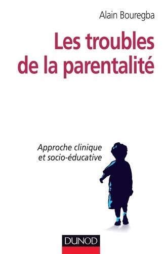 Alain Bouregba - Les troubles de la parentalité - Approche clinique et socio-éducative.