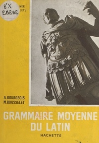 Alain Bourgeois et Michel Rousselet - Grammaire moyenne du latin.