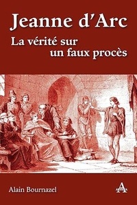 Alain Bournazel - Jeanne d'Arc - La vérité sur un faux procès.