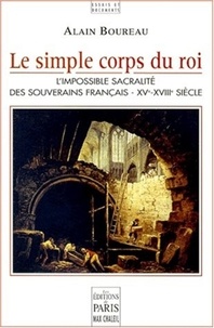 Alain Bourreau - Le simple corps du roi - L'impossible sacralité des souverains français, XVe-XVIIIe siècle.