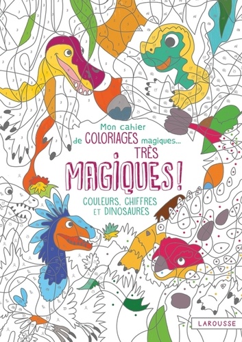 Alain Boyer - Mon cahier de coloriages magiques... Très magiques ! - Couleurs, chiffres et dinosaures.