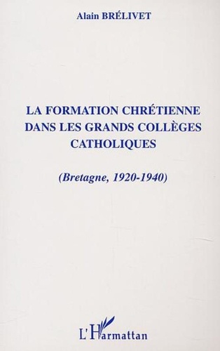 Alain Brélivet - La formation chrétienne dans les grands collèges catholiques (Bretagne 1920-1940).