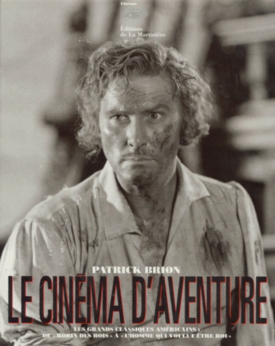 Alain Brion - Le Cinema D'Aventure. Les Grands Classiques Americains : De Robin Des Bois A L'Homme Qui Voulut Etre Roi.