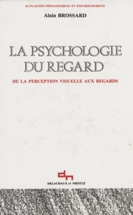 Alain Brossard - La Psychologie du regard - De la perception visuelle aux regards.
