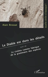Alain Brossat - Le Diable est dans les détails - Suivi de Le cinéma comme fabrique de la grammaire des espèces.