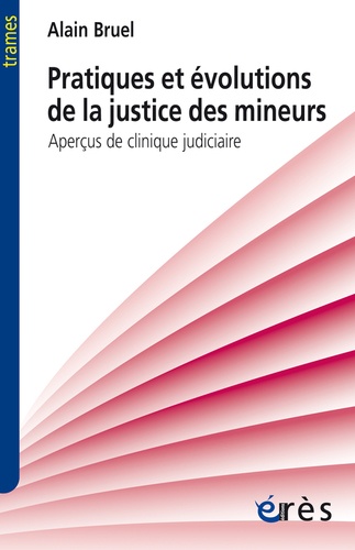 Alain Bruel - Pratiques et évolutions de la justice des mineurs - Aperçus de clinique judiciaire.