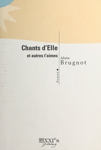 Alain Brugnot - Chants d'Elle et autres t'aimes : poésie.