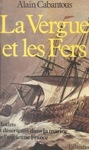 Alain Cabantous - La vergue et les fers : mutins et déserteurs dans la marine de l'ancienne France.