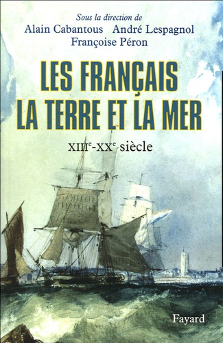 Alain Cabantous et André Lespagnol - Les Français, la terre et la mer - XIIIe-XXe siècle.